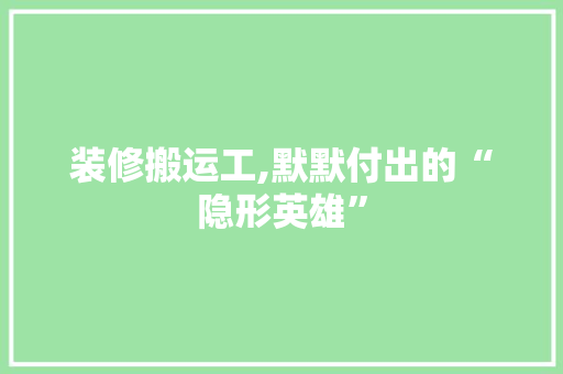 装修搬运工,默默付出的“隐形英雄” 装修搬运工,默默付出的“隐形英雄” 墙体维修