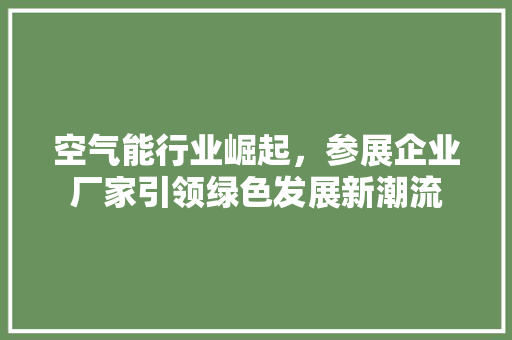 空气能行业崛起，参展企业厂家引领绿色发展新潮流