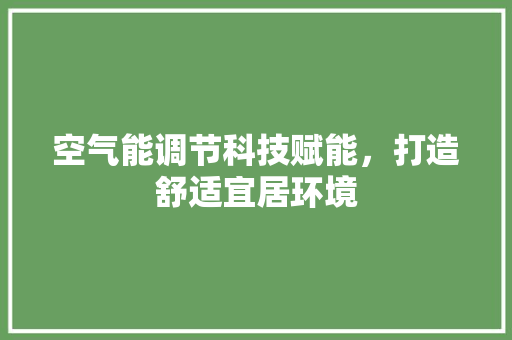 空气能调节科技赋能，打造舒适宜居环境