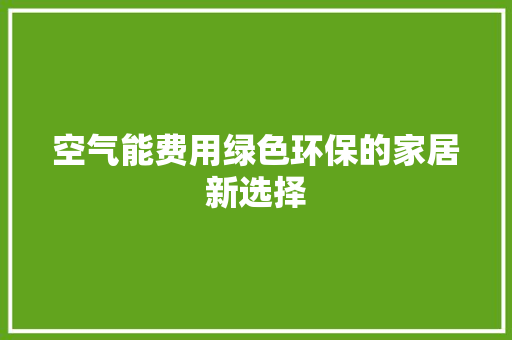 空气能费用绿色环保的家居新选择