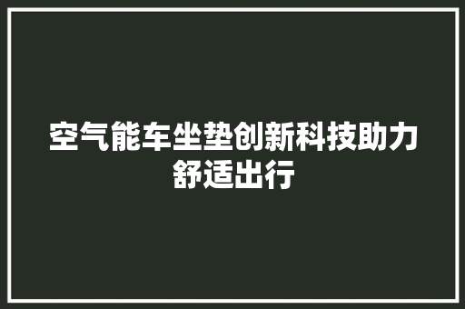 空气能车坐垫创新科技助力舒适出行