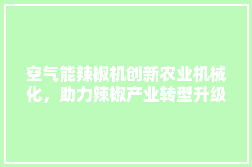 空气能辣椒机创新农业机械化，助力辣椒产业转型升级