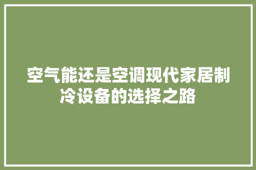 空气能还是空调现代家居制冷设备的选择之路