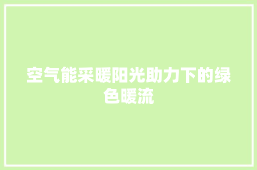 空气能采暖阳光助力下的绿色暖流