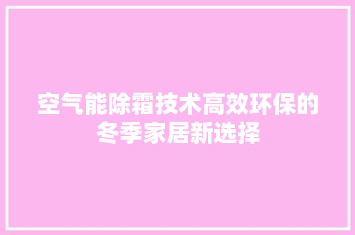 空气能除霜技术高效环保的冬季家居新选择