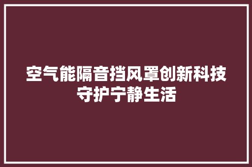 空气能隔音挡风罩创新科技守护宁静生活