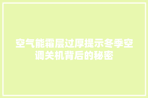 空气能霜层过厚提示冬季空调关机背后的秘密