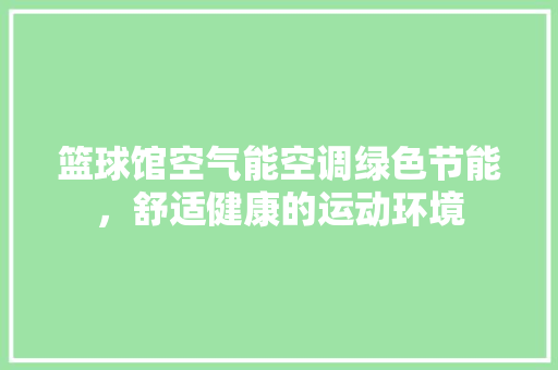篮球馆空气能空调绿色节能，舒适健康的运动环境 墙体维修