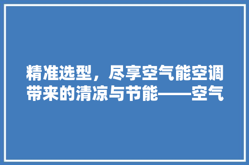 精准选型，尽享空气能空调带来的清凉与节能——空气能空调选型指南 家电维修