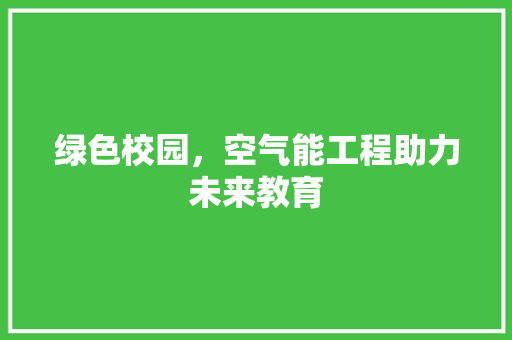 绿色校园，空气能工程助力未来教育