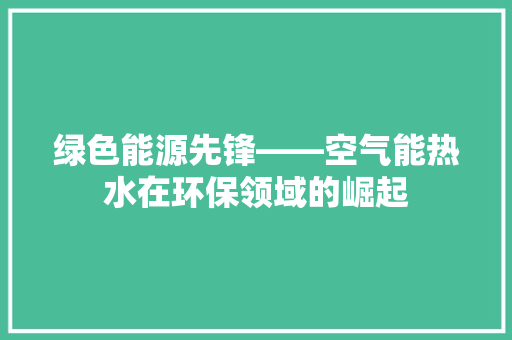 绿色能源先锋——空气能热水在环保领域的崛起