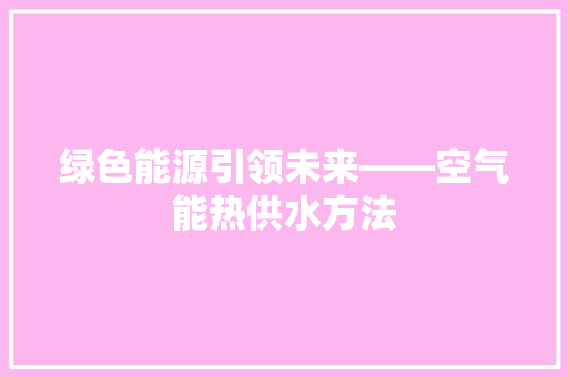 绿色能源引领未来——空气能热供水方法
