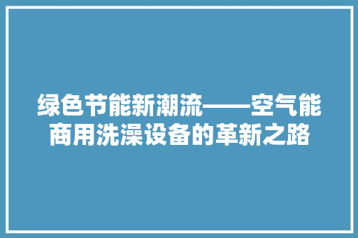 绿色节能新潮流——空气能商用洗澡设备的革新之路