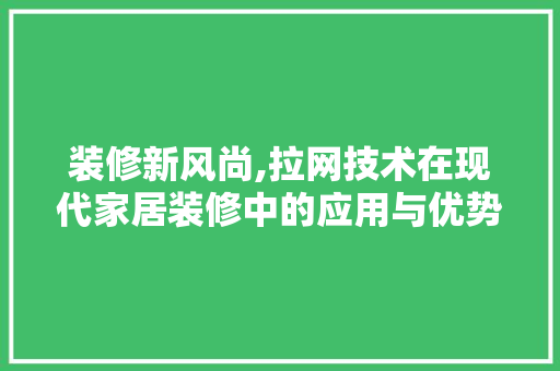 装修新风尚,拉网技术在现代家居装修中的应用与优势 装修新风尚,拉网技术在现代家居装修中的应用与优势 综合便民