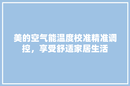 美的空气能温度校准精准调控，享受舒适家居生活 汽车维修