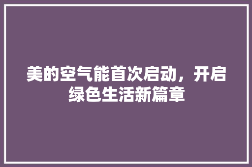 美的空气能首次启动，开启绿色生活新篇章