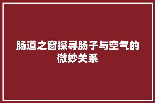 肠道之窗探寻肠子与空气的微妙关系
