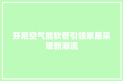 芬尼空气能软管引领家居采暖新潮流 综合便民