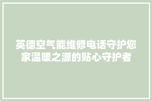 英德空气能维修电话守护您家温暖之源的贴心守护者 家电维修