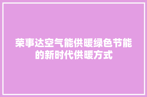 荣事达空气能供暖绿色节能的新时代供暖方式 汽车维修
