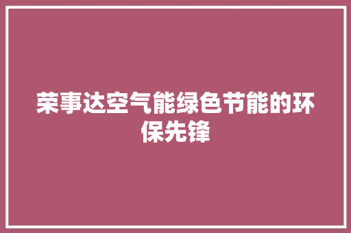 荣事达空气能绿色节能的环保先锋 综合便民