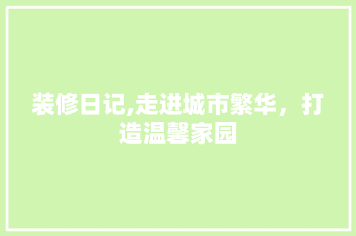 装修日记,走进城市繁华，打造温馨家园 装修日记,走进城市繁华，打造温馨家园 汽车维修