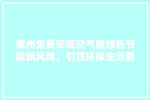莱州免费安装空气能绿色节能新风尚，引领环保生活新潮流 综合便民