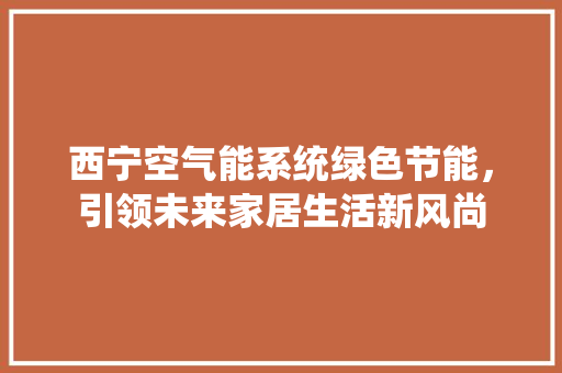 西宁空气能系统绿色节能，引领未来家居生活新风尚 汽车维修