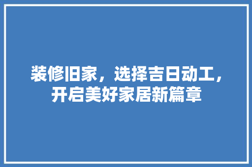 装修旧家，选择吉日动工，开启美好家居新篇章 装修旧家，选择吉日动工，开启美好家居新篇章 墙体维修