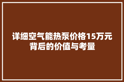 详细空气能热泵价格15万元背后的价值与考量 汽车维修
