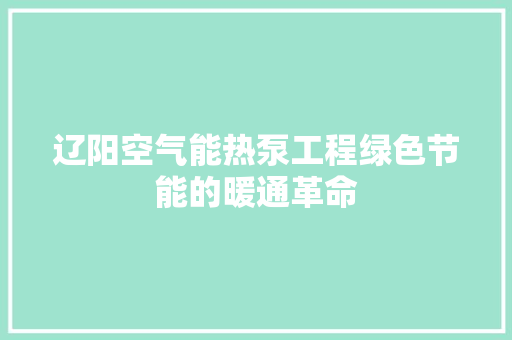 辽阳空气能热泵工程绿色节能的暖通革命