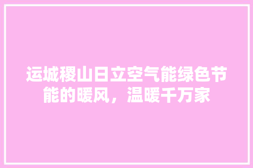 运城稷山日立空气能绿色节能的暖风，温暖千万家