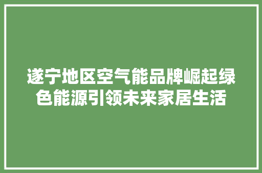遂宁地区空气能品牌崛起绿色能源引领未来家居生活 墙体维修