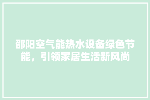 邵阳空气能热水设备绿色节能，引领家居生活新风尚 墙体维修