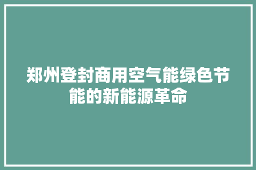 郑州登封商用空气能绿色节能的新能源革命