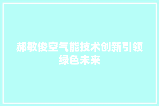 郝敏俊空气能技术创新引领绿色未来