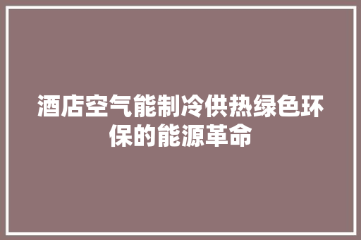 酒店空气能制冷供热绿色环保的能源革命