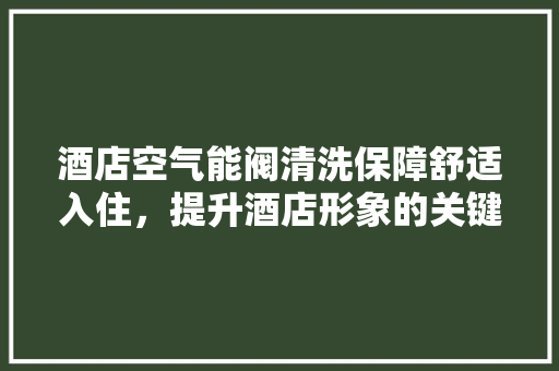 酒店空气能阀清洗保障舒适入住，提升酒店形象的关键举措