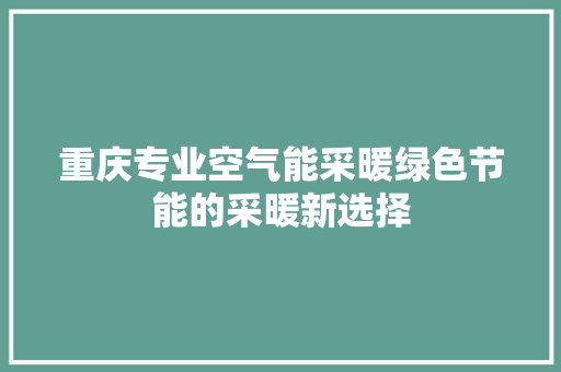 重庆专业空气能采暖绿色节能的采暖新选择 汽车维修
