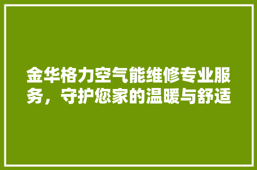 金华格力空气能维修专业服务，守护您家的温暖与舒适 厨房维修
