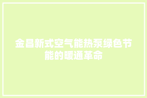 金昌新式空气能热泵绿色节能的暖通革命