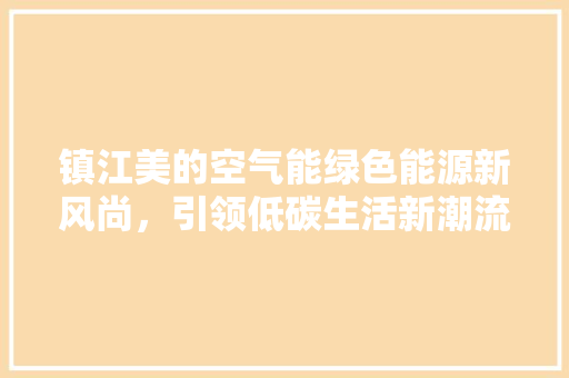 镇江美的空气能绿色能源新风尚，引领低碳生活新潮流
