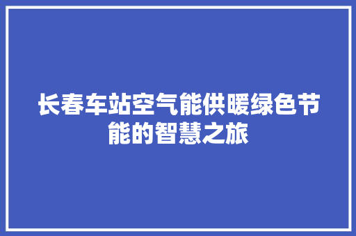 长春车站空气能供暖绿色节能的智慧之旅 墙体维修