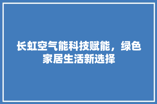 长虹空气能科技赋能，绿色家居生活新选择