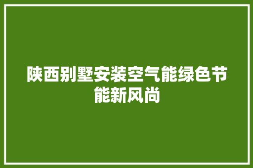 陕西别墅安装空气能绿色节能新风尚 汽车维修