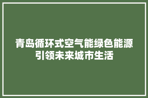 青岛循环式空气能绿色能源引领未来城市生活