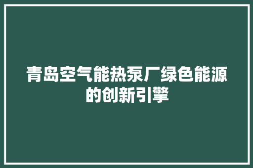青岛空气能热泵厂绿色能源的创新引擎 墙体维修