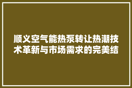 顺义空气能热泵转让热潮技术革新与市场需求的完美结合