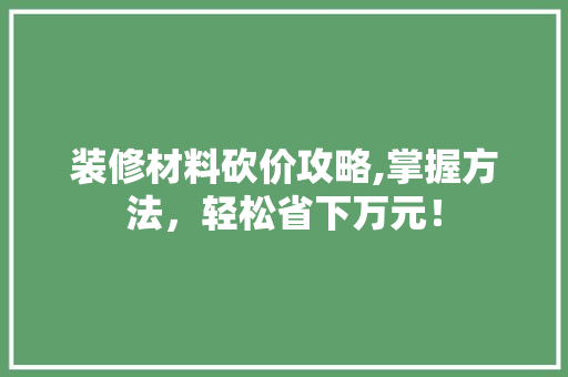装修材料砍价攻略,掌握方法，轻松省下万元！ 装修材料砍价攻略,掌握方法，轻松省下万元！ 墙体维修