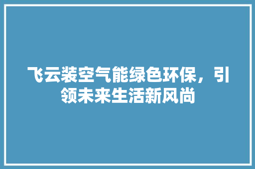 飞云装空气能绿色环保，引领未来生活新风尚